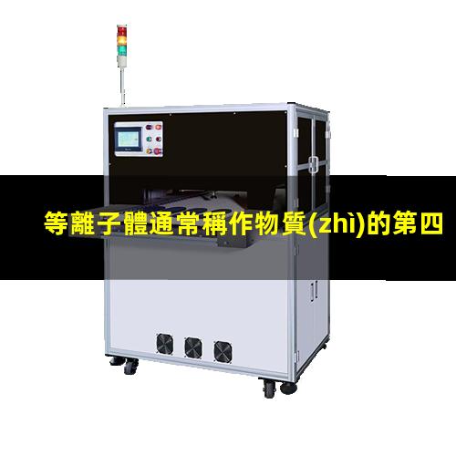 等離子體通常稱作物質(zhì)的第四種狀態(tài)！002